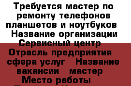 Требуется мастер по ремонту телефонов,планшетов и ноутбуков  › Название организации ­ Сервисный центр  › Отрасль предприятия ­ сфера услуг › Название вакансии ­ мастер › Место работы ­   Проспект Кирова 66 › Возраст от ­ 20 - Самарская обл., Самара г. Работа » Вакансии   . Самарская обл.,Самара г.